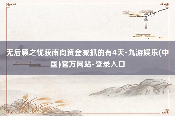 无后顾之忧获南向资金减抓的有4天-九游娱乐(中国)官方网站-登录入口