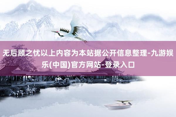 无后顾之忧以上内容为本站据公开信息整理-九游娱乐(中国)官方网站-登录入口