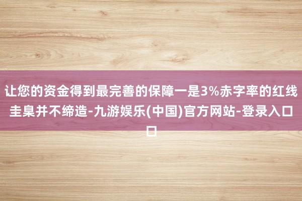 让您的资金得到最完善的保障一是3%赤字率的红线圭臬并不缔造-九游娱乐(中国)官方网站-登录入口