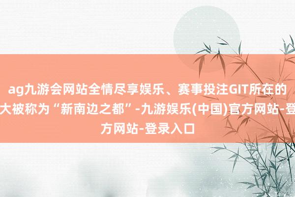 ag九游会网站全情尽享娱乐、赛事投注GIT所在的亚特兰大被称为“新南边之都”-九游娱乐(中国)官方网站-登录入口