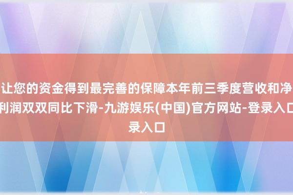 让您的资金得到最完善的保障本年前三季度营收和净利润双双同比下滑-九游娱乐(中国)官方网站-登录入口