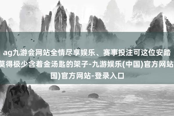 ag九游会网站全情尽享娱乐、赛事投注可这位安踏大令郎可莫得极少含着金汤匙的架子-九游娱乐(中国)官方网站-登录入口