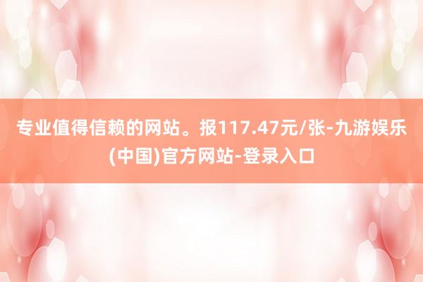 专业值得信赖的网站。报117.47元/张-九游娱乐(中国)官方网站-登录入口