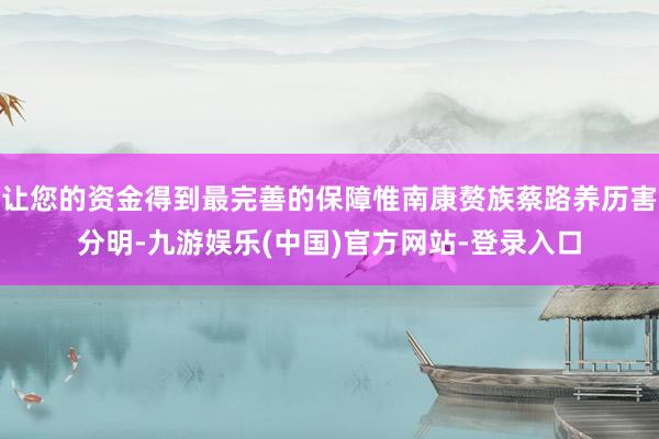让您的资金得到最完善的保障惟南康赘族蔡路养历害分明-九游娱乐(中国)官方网站-登录入口