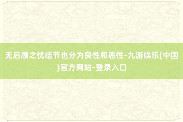 无后顾之忧结节也分为良性和恶性-九游娱乐(中国)官方网站-登录入口