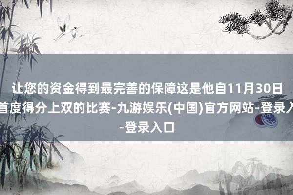 让您的资金得到最完善的保障这是他自11月30日后首度得分上双的比赛-九游娱乐(中国)官方网站-登录入口
