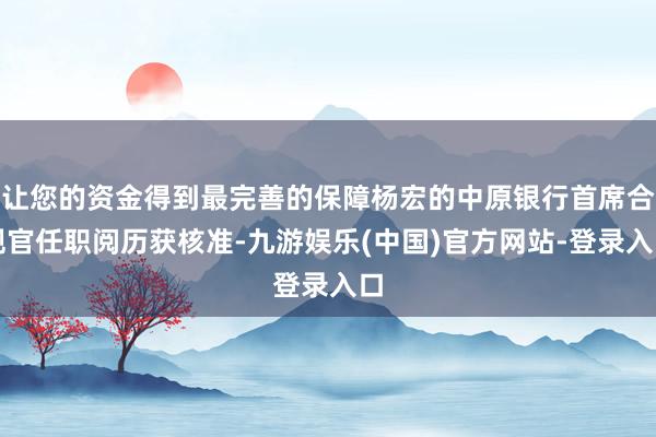 让您的资金得到最完善的保障杨宏的中原银行首席合规官任职阅历获核准-九游娱乐(中国)官方网站-登录入口