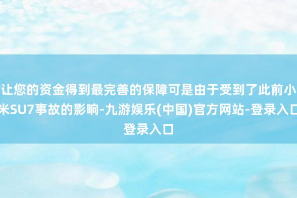 让您的资金得到最完善的保障可是由于受到了此前小米SU7事故的影响-九游娱乐(中国)官方网站-登录入口
