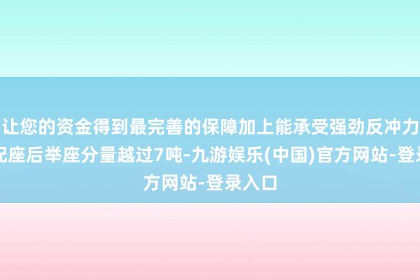让您的资金得到最完善的保障加上能承受强劲反冲力的装配座后举座分量越过7吨-九游娱乐(中国)官方网站-登录入口