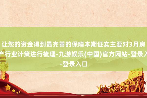 让您的资金得到最完善的保障本期证实主要对3月房地产行业计策进行梳理-九游娱乐(中国)官方网站-登录入口