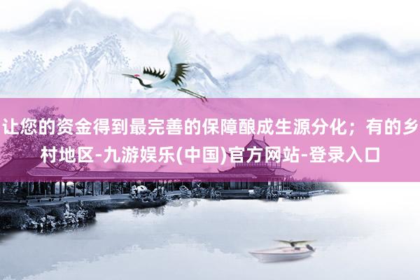 让您的资金得到最完善的保障酿成生源分化；有的乡村地区-九游娱乐(中国)官方网站-登录入口