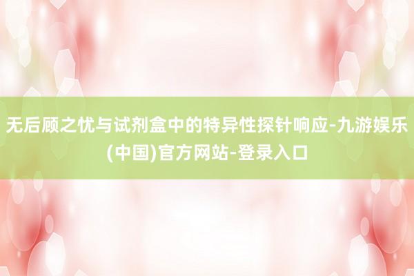 无后顾之忧与试剂盒中的特异性探针响应-九游娱乐(中国)官方网站-登录入口
