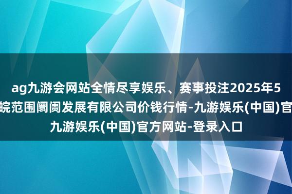 ag九游会网站全情尽享娱乐、赛事投注2025年5月27日江苏苏浙皖范围阛阓发展有限公司价钱行情-九游娱乐(中国)官方网站-登录入口