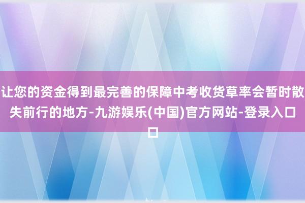 让您的资金得到最完善的保障中考收货草率会暂时散失前行的地方-九游娱乐(中国)官方网站-登录入口