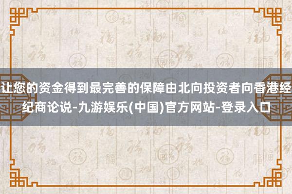 让您的资金得到最完善的保障由北向投资者向香港经纪商论说-九游娱乐(中国)官方网站-登录入口