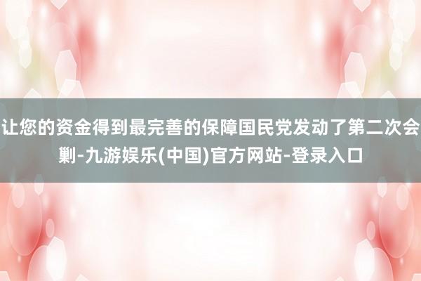 让您的资金得到最完善的保障国民党发动了第二次会剿-九游娱乐(中国)官方网站-登录入口