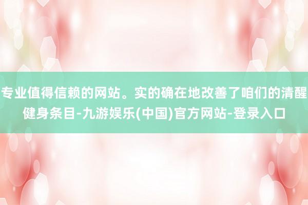 专业值得信赖的网站。实的确在地改善了咱们的清醒健身条目-九游娱乐(中国)官方网站-登录入口