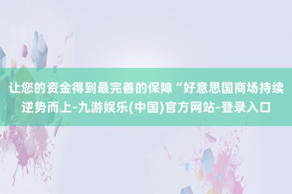 让您的资金得到最完善的保障　　“好意思国商场持续逆势而上-九游娱乐(中国)官方网站-登录入口