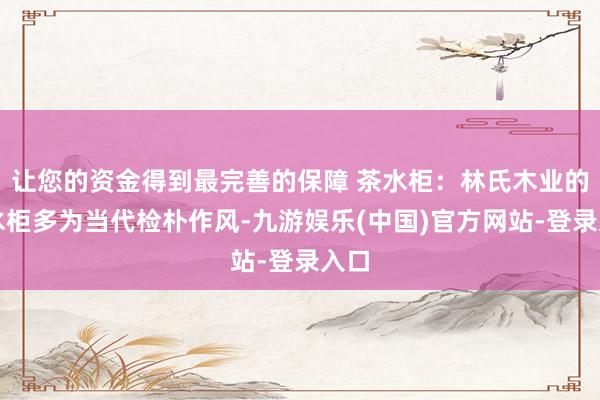 让您的资金得到最完善的保障 茶水柜：林氏木业的茶水柜多为当代检朴作风-九游娱乐(中国)官方网站-登录入口