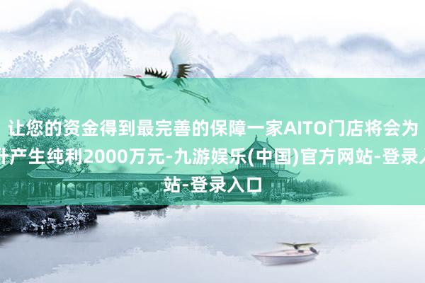 让您的资金得到最完善的保障一家AITO门店将会为中升产生纯利2000万元-九游娱乐(中国)官方网站-登录入口