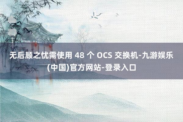 无后顾之忧需使用 48 个 OCS 交换机-九游娱乐(中国)官方网站-登录入口