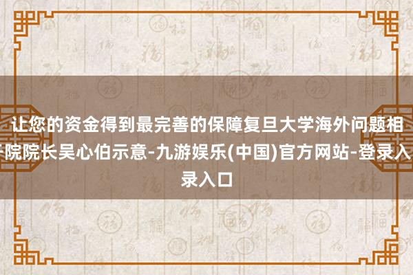 让您的资金得到最完善的保障　　复旦大学海外问题相干院院长吴心伯示意-九游娱乐(中国)官方网站-登录入口