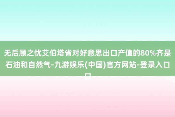 无后顾之忧艾伯塔省对好意思出口产值的80%齐是石油和自然气-九游娱乐(中国)官方网站-登录入口